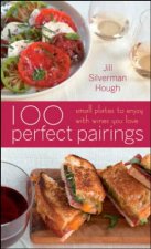 100 Perfect Pairings Small Plates to Serve with Wines You Love