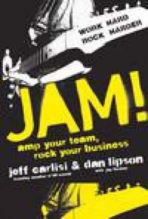 Jam! Amp Your Team, Rock Your Business by Jeff Carlisi & Dan Lipson