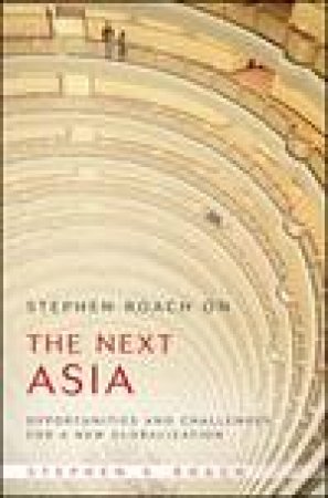 Stephen Roach on the Next Asia: Opportunities and Challenges for a New Globalization by Stephen Roach