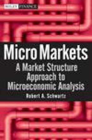 Micro Markets: A Market Structure Approach to Microeconomic Analysis by Robert A Schwartz
