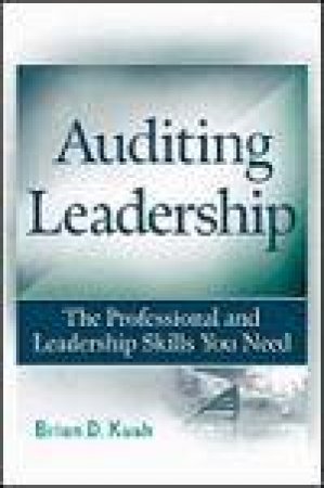 Auditing Leadership: The Professional and Leadership Skills You Need by Brian D Kush