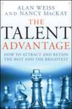 Talent Advantage: How Leaders and Managers Attract the Best and the Brightest by Alan Weiss & Nancy MacKay