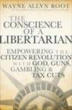 Conscience of a Libertarian Empowering the Citizen Revolution with God Guns Gambling and Tax Cuts