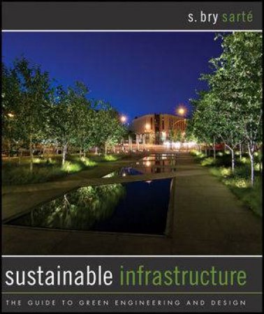 Sustainable Infrastructure: The Guide to Green Engineering and Design by S Bry Sarte