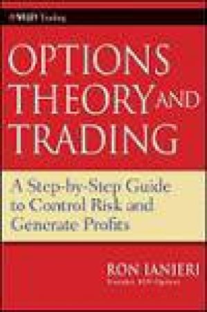 Options Theory and Trading: A Step-By-Step Guide to Control Risk and Generate Profits by Ron Ianieri