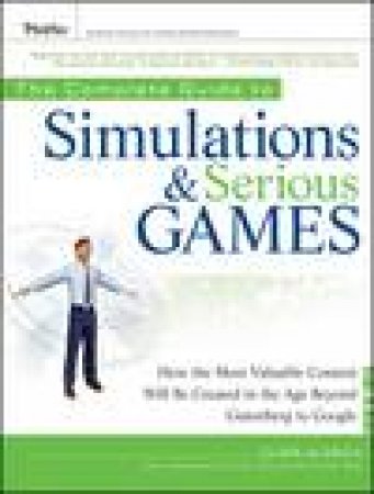 Complete Guide to Simulations and Serious Games: How the Most Valuable Content Will Be Created in the Age Beyond Gut by Clark Aldrich