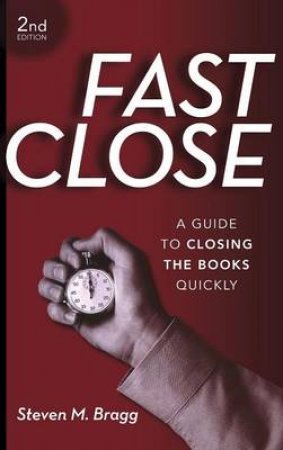 Fast Close: A Guide to Closing the Books Quickly, 2nd Ed by Steven M Bragg