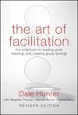 Art of Facilitation The Essentials for Leading Great Meetings and Creating Group Synergy Revised Ed