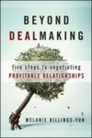 Beyond Dealmaking: Five Steps to Negotiating Profitable Relationships by Melanie Billings-Yun