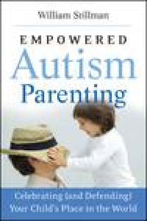 Empowered Autism Parenting: Celebrating (and Defending) Your Child's Place in the World by William Stillman