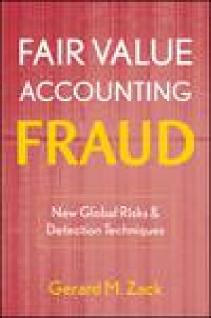 Fair Value Accounting Fraud: New Global Risks and Detection Techniques by Gerard M Zack