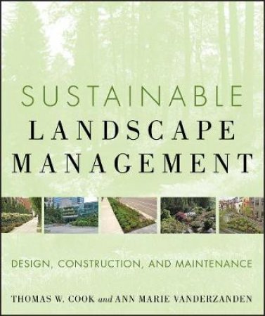 Sustainable Landscape Management:  Design, Construction, and Maintenance by Ann Marie VanDerzanden, Thomas W Cook