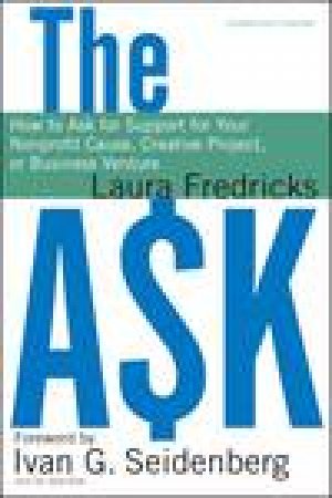 Ask: How to Ask for Support for Your Nonprofit Cause, Creative Project, Or Business Venture, Updated and Expanded by Laura Fredricks