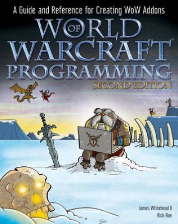 World of Warcraft Programming: A Guide and Reference for Creating Wow Addons, 2nd Ed by James Whitehead II & Matthew Orlando & Rick Roe