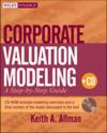 Corporate Valuation Modeling plus CD-ROM: A Step-By-Step Guide by Keith A Allman