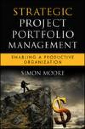 Strategic Project Portfolio Management: Enabling a Productive Organization by Simon Moore