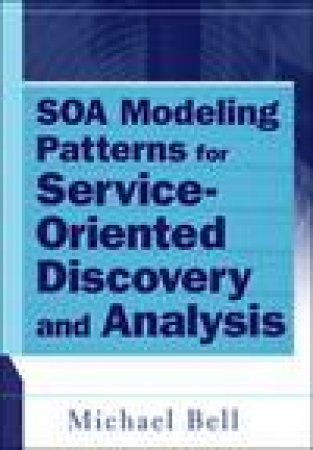 Soa Modeling Patterns for Service-Oriented Discovery and Analysis by Michael Bell