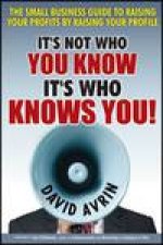 Its Not Who You Know  Its Who Knows You The Small Business Guide to Raising Your Profits By Raising Your Profile