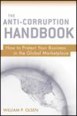 The Anti-Corruption Handbook: How to Protect Your Business in the Global Marketplace by William P Olsen