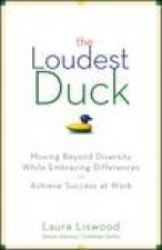 Loudest Duck Moving Beyond Diversity While Embracing Differences to Achieve Success at Work