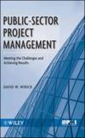 Public-Sector Project Management: Meeting the Challenges and Achieving Results by David Wirick