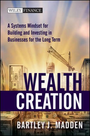 Wealth Creation: A Systems Mindset for Building and Investing in Businesses for the Long Term by Bartley J Madden