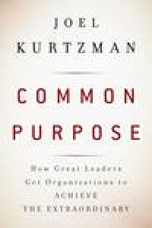 Common Purpose: How Great Leaders Get Organizations to Achieve the Extraordinary by Joel Kurtzman