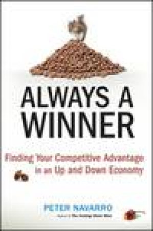 Always a Winner: Finding Your Competitive Advantage in an Up and Down Economy by Peter Navarro