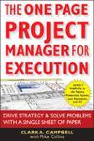 One-Page Project Manager for Execution: Drive Strategy and Solve Problems with a Single Sheet of Paper by Clark A Campbell & Mike Collins