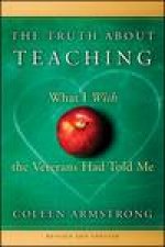 Truth About Teaching What I Wish the Veterans Had Told Me 2nd Ed Revised and Updated