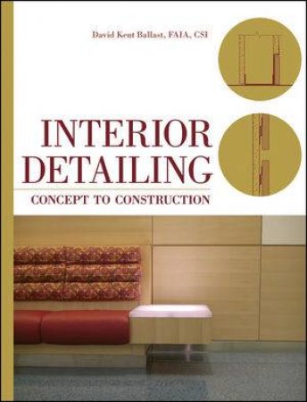 Interior Detailing: Concept to Construction by David Kent Ballast FAIA CSI