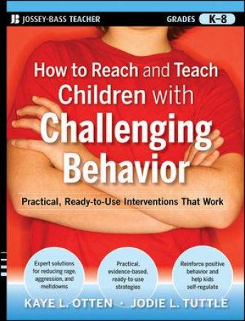 How to Reach and Teach Children with Challenging Behavior: Practical, Ready-to-use Interventions That Work (Grades K-8) by Kaye Otten & Jodie Tuttle 