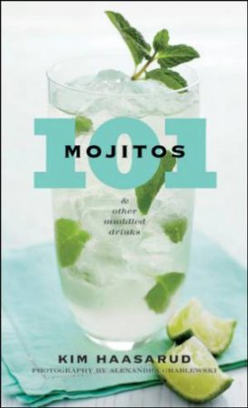 101 Mojitos and Other Muddled Drinks by Kim Haasarud