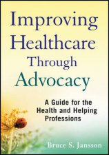 Improving Healthcare Through Advocacy A Guide for the Health and Helping Professions