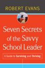 Seven Secrets of the Savvy School Leader A Guide to Surviving and Thriving