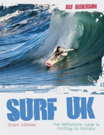 Surf UK: The Definitive Guide To Surfing In Britain, 3rd Ed by Alf Alderson