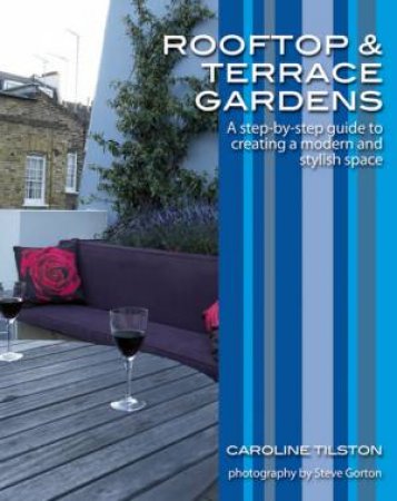 Rooftop And Terrace Gardens: A Step-By-Step Guide To Creating A Modern And Stylish Space by Caroline Tilston