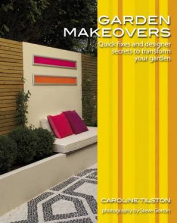 Garden Makeovers: Quick Fixes And Designer Secrets To Tranform Your Garden by Caroline Tilston