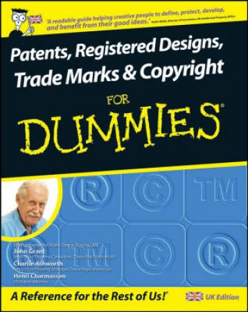 Patents, Registered Designs, Trade Marks And Copyright For Dummies by John Grant & Charlie Ashworth