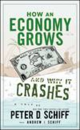 How an Economy Grows and Why It Crashes by Peter D Schiff & Andrew J Schiff