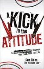 Kick in the Attitude Lessons to ReEnergize Your Attitude for Professional and Personal Success