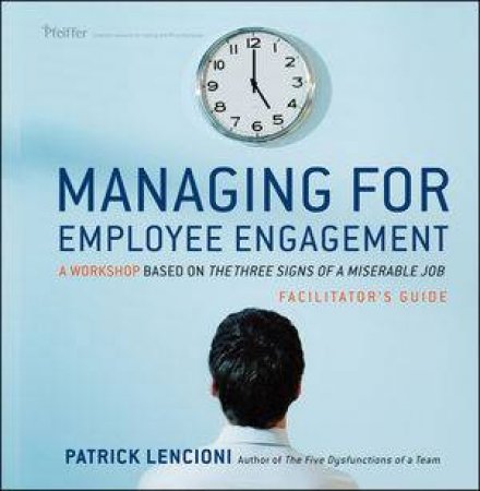 Managing for Employee Engagement: A Workshop Based on the Three Signs of a Miserable Job Facilitator's Guide Set by Patrick M Lencioni 
