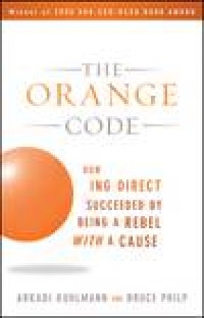 Orange Code: How ING Direct Succeeded By Being a Rebel with a Cause by Arkadi Kuhlmann & Bruce Philp