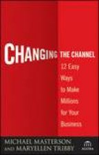 Changing the Channel 12 Easy Ways to Make Millions for Your Business