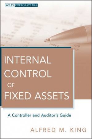 Internal Control of Fixed Assets: A Controller and Auditor's Guide by Alfred M King