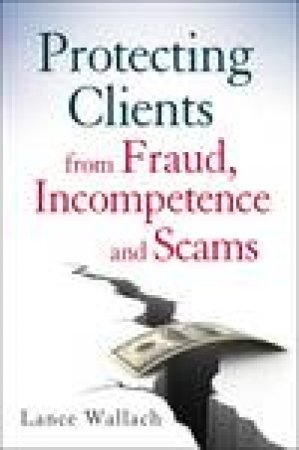 Protecting Clients From Fraud, Incompetence and Scams by Lance Wallach