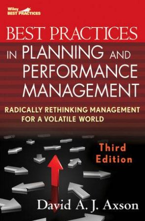 Best Practices In Planning And Performance Management: Radically Rethinking Management For A Volatile World, 3rd Ed. by David A J Axson