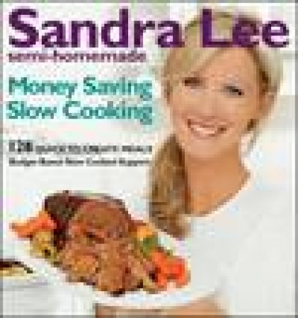 Sandra Lee Semi-Homemade Money Saving Slow Cooking: 128 Quick to Create Meals by Sandra Lee