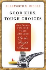 Good Kids Tough Choices How Parents Can Help Their Children Do the Right Thing