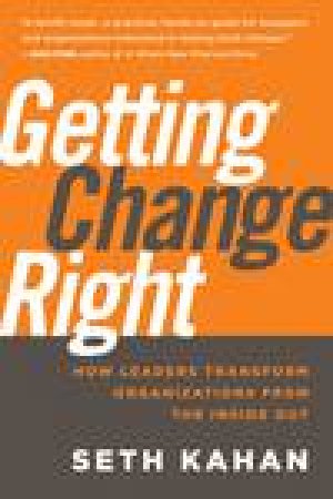 Getting Change Right: How Leaders Transform Organizations From the Inside Out by Seth Kahan